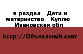  в раздел : Дети и материнство » Куплю . Ивановская обл.